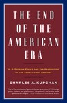 The End of the American Era: U.S. Foreign Policy and the Geopolitics of the Twenty-first Century