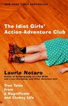 The Idiot Girls' Action-Adventure Club: True Tales from a Magnificent and Clumsy Life The Idiot Girls' Action-Adventure Club: True Tales from a Magnificent and Clumsy Life