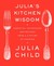 Julia's Kitchen Wisdom: Essential Techniques and Recipes from a Lifetime of Cooking (Paperback)