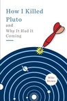 How I Killed Pluto and Why It Had It Coming by Mike  Brown