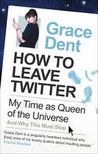 How to Leave Twitter by Grace Dent How to Leave Twitter by Grace Dent