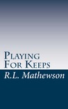 Playing for Keeps by R.L. Mathewson Playing for Keeps by R.L. Mathewson