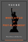 Who's Afraid of Post-Blackness? by Touré Who's Afraid of Post-Blackness? by Touré
