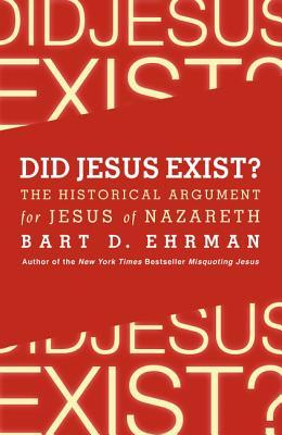 Did Jesus Exist? The Historical Argument for Jesus of Nazareth - Bart D. Ehrman