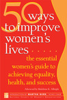 50 Ways to Improve Women's Lives: The Essential Women's Guide for Achieving Equality, Health, and Success