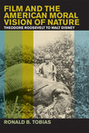 Film and the American Moral Vision of Nature: Theodore Roosevelt to Walt Disney Film and the American Moral Vision of Nature: Theodore Roosevelt to Walt Disney