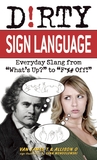 Dirty Sign Language: Everyday Slang from "What's Up?" to "F*%# Off!" Dirty Sign Language: Everyday Slang from "What's Up?" to "F*%# Off!"