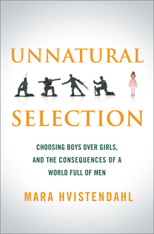 Unnatural Selection: Choosing Boys Over Girls, and the Consequences of a World Full of Men