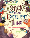 A Stick Is an Excellent Thing: Poems Celebrating Outdoor Play A Stick Is an Excellent Thing: Poems Celebrating Outdoor Play
