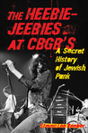 The Heebie-Jeebies at CBGB's: A Secret History of Jewish Punk The Heebie-Jeebies at CBGB's: A Secret History of Jewish Punk