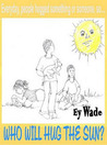 Who Will Hug the Sun by Ey Wade Who Will Hug the Sun by Ey Wade
