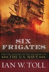 Six Frigates by Ian W. Toll Six Frigates by Ian W. Toll