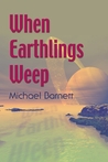 When Earthlings Weep by Michael  Barnett