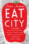 Eat the City: A Tale of the Fishers, Foragers, Butchers, Farmers, Poultry Minders, Sugar Refiners, Cane Cutters, Beekeepers, Winemakers, and Brewers Who Built New York