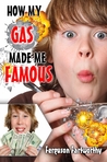 How My Gas Made Me Famous by Ferguson Fartworthy How My Gas Made Me Famous by Ferguson Fartworthy