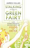 Stalking the Green Fairy: And Other Fantastic Adventures in Food and Drink