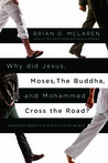 Why Did Jesus, Moses, the Buddha, and Mohammed Cross the Road? by Brian D. McLaren Why Did Jesus, Moses, the Buddha, and Mohammed Cross the Road? by Brian D. McLaren