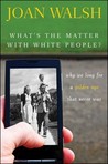 What′s the Matter with White People? Why We Long for a Golden... by Joan Walsh