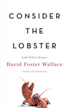 Consider the Lobster and Other Essays by David Foster Wallace Consider the Lobster and Other Essays by David Foster Wallace