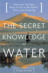 The Secret Knowledge of Water by Craig Childs The Secret Knowledge of Water by Craig Childs