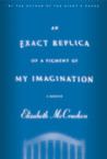 An Exact Replica of a Figment of My Imagination by Elizabeth McCracken An Exact Replica of a Figment of My Imagination by Elizabeth McCracken