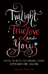 Twilight, True Love and You by Louise Deacon Twilight, True Love and You by Louise Deacon