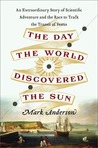 The Day the World Discovered the Sun: An Extraordinary Story of Scientific Adventure and the Race to Track the Transit of Venus The Day the World Discovered the Sun: An Extraordinary Story of Scientific Adventure and the Race to Track the Transit of Venus