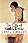 The City of Earthly Desire by Francis Berger The City of Earthly Desire by Francis Berger