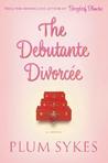 The Debutante Divorcee by Plum Sykes