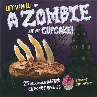 A Zombie Ate My Cupcake!: 25 Deliciously Weird Cupcake Recipes