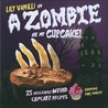 A Zombie Ate My Cupcake!: 25 Deliciously Weird Cupcake Recipes