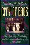 City of Eros: New York City, Prostitution, and the Commercialization of Sex, 1790-1920 City of Eros: New York City, Prostitution, and the Commercialization of Sex, 1790-1920