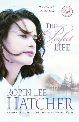 The Perfect Life by Robin Lee Hatcher The Perfect Life by Robin Lee Hatcher