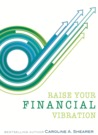 Raise Your Financial Vibration by Caroline A. Shearer Raise Your Financial Vibration by Caroline A. Shearer