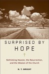 Surprised by Hope: Rethinking Heaven, the Resurrection, and the Mission of the Church Surprised by Hope: Rethinking Heaven, the Resurrection, and the Mission of the Church