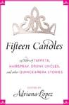 Fifteen Candles: 15 Tales of Taffeta, Hairspray, Drunk Uncles, and other Quinceanera Stories