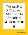 The Analyst a Discourse Addressed to an Infidel Mathematician The Analyst a Discourse Addressed to an Infidel Mathematician