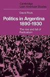 Politics in Argentina, 1890 1930: The Rise and Fall of Radicalism Politics in Argentina, 1890 1930: The Rise and Fall of Radicalism