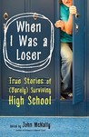 When I Was a Loser: True Stories of (Barely) Surviving High School When I Was a Loser: True Stories of (Barely) Surviving High School