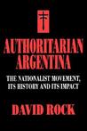 Authoritarian Argentina: The Nationalist Movement, Its History and Its Impact Authoritarian Argentina: The Nationalist Movement, Its History and Its Impact