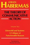 The Theory of Communicative Action, Vol 2: Lifeword & System: A Critique of Functionalist Reason The Theory of Communicative Action, Vol 2: Lifeword & System: A Critique of Functionalist Reason
