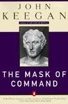 The Mask of Command: Alexander the Great, Wellington, Ulysses S. Grant, Hitler, and the Nature of Leadership The Mask of Command: Alexander the Great, Wellington, Ulysses S. Grant, Hitler, and the Nature of Leadership