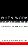 When Work Disappears by William Julius Wilson