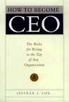 How to Become CEO: The Rules for Rising to the Top of Any Organization How to Become CEO: The Rules for Rising to the Top of Any Organization