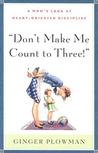 Don't Make Me Count to Three by Ginger Plowman Don't Make Me Count to Three by Ginger Plowman