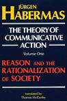 The Theory of Communicative Action, Vol 1: Reason & the Rationalization of Society The Theory of Communicative Action, Vol 1: Reason & the Rationalization of Society