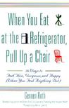 When You Eat at the Refrigerator, Pull Up a Chair: 50 Ways to Feel Thin, Gorgeous, and Happy (When You Feel Anything But)