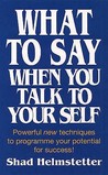 What to Say When You Talk to Yourself by Shad Helmstetter