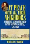 At Peace with All Their Neighbors: Catholics and Catholicism in the National Capital, 1787-1860 At Peace with All Their Neighbors: Catholics and Catholicism in the National Capital, 1787-1860