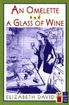 An Omelette and a Glass of Wine by Elizabeth David An Omelette and a Glass of Wine by Elizabeth David